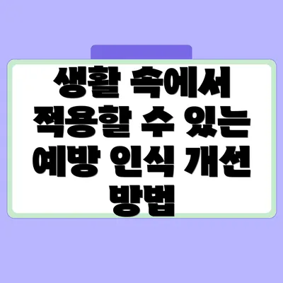 생활 속에서 적용할 수 있는 예방 인식 개선 방법