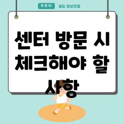 센터 방문 시 체크해야 할 사항