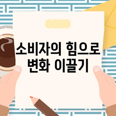 소비자의 힘으로 변화 이끌기