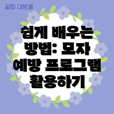쉽게 배우는 방법: 모자 예방 프로그램 활용하기