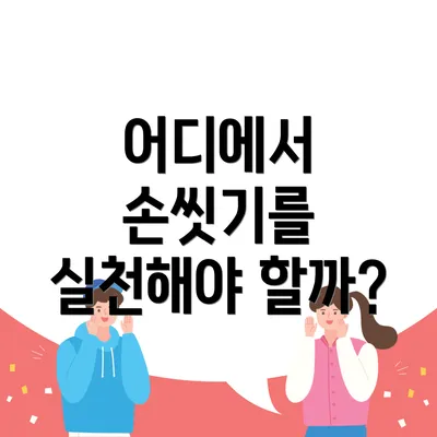 어디에서 손씻기를 실천해야 할까?