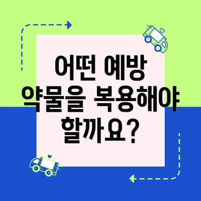 어떤 예방 약물을 복용해야 할까요?