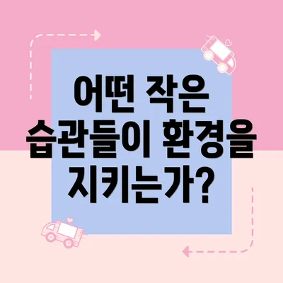 어떤 작은 습관들이 환경을 지키는가?