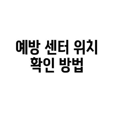예방 센터 위치 확인 방법