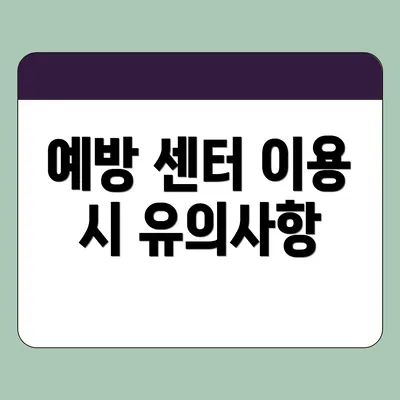 예방 센터 이용 시 유의사항