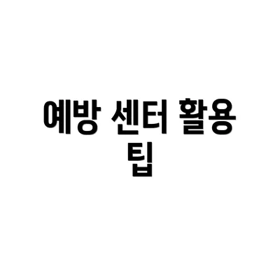 예방 센터 활용 팁
