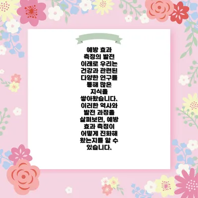 예방 효과 측정의 발전 이래로 우리는 건강과 관련된 다양한 연구를 통해 많은 지식을 쌓아왔습니다. 이러한 역사와 발전 과정을 살펴보면, 예방 효과 측정이 어떻게 진화해 왔는지를 알 수 있습니다.