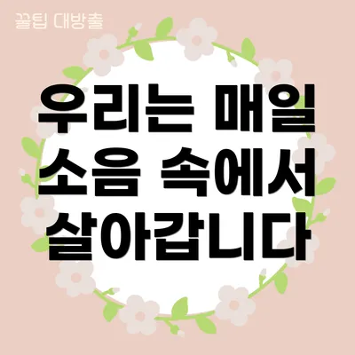 우리는 매일 소음 속에서 살아갑니다