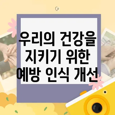 우리의 건강을 지키기 위한 예방 인식 개선