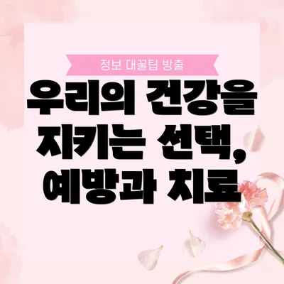우리의 건강을 지키는 선택, 예방과 치료