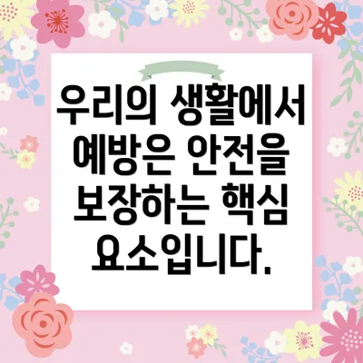 우리의 생활에서 예방은 안전을 보장하는 핵심 요소입니다.