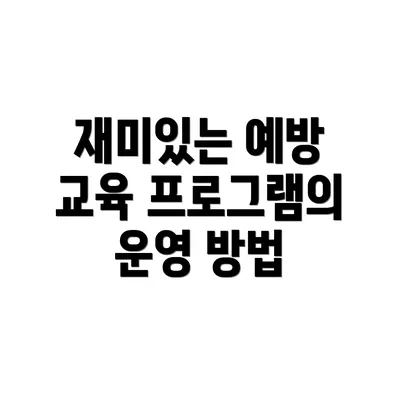 재미있는 예방 교육 프로그램의 운영 방법