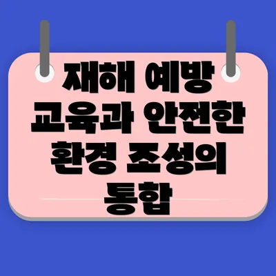 재해 예방 교육과 안전한 환경 조성의 필요성