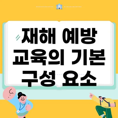 재해 예방 교육의 기본 구성 요소