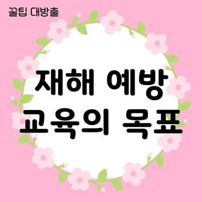 재해 예방 교육의 목표