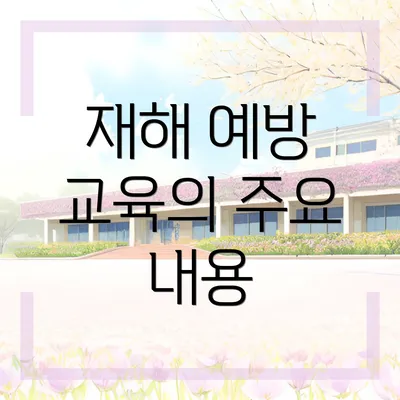 재해 예방 교육의 주요 내용