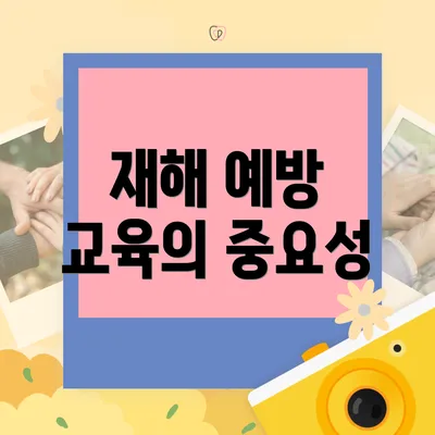 재해 예방 교육의 중요성
