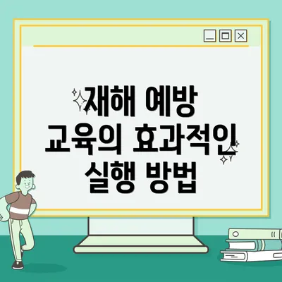 재해 예방 교육의 효과적인 실행 방법