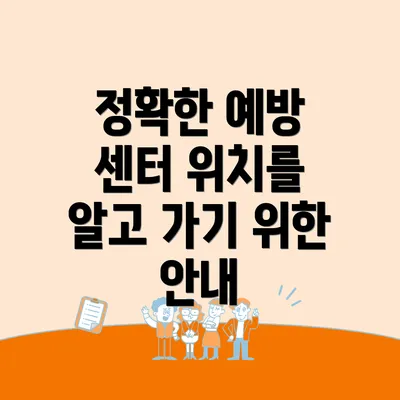 정확한 예방 센터 위치를 알고 가기 위한 안내