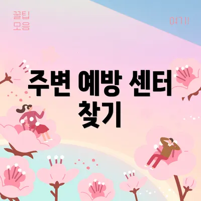 주변 예방 센터 찾기