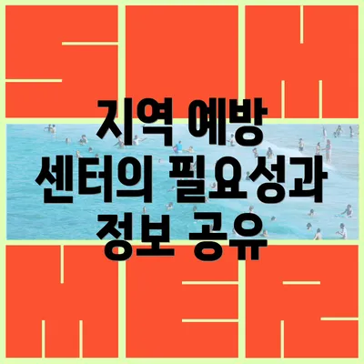 지역 예방 센터의 필요성과 정보 공유