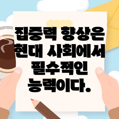 집중력 향상은 현대 사회에서 필수적인 능력이다.