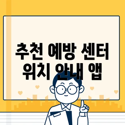 추천 예방 센터 위치 안내 앱