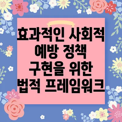 효과적인 사회적 예방 정책 구현을 위한 법적 프레임워크